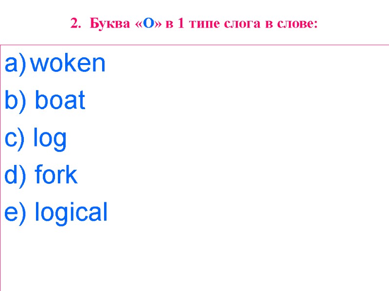 2.  Буква «O» в 1 типе слога в слове: woken  b) boat